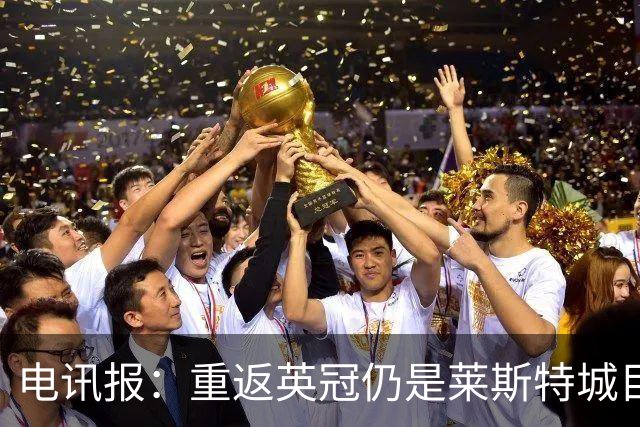 电讯报：重返英冠仍是莱斯特城目标，球队制定冲击90分升级蓝图